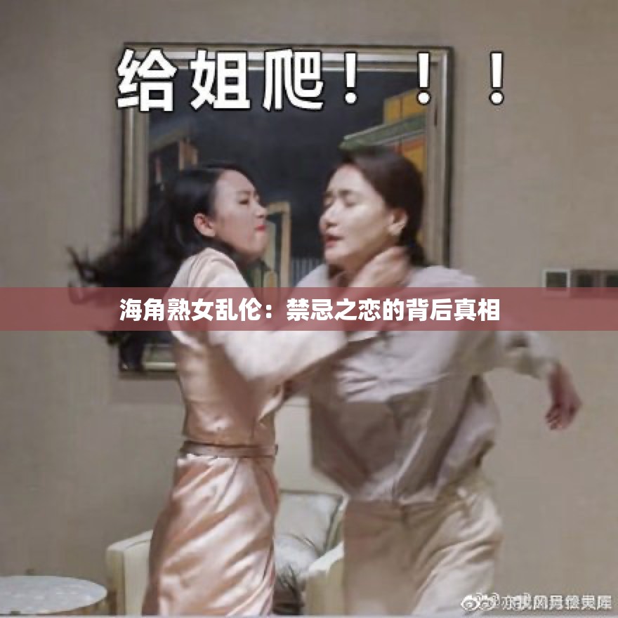 海角熟女乱伦：禁忌之恋的背后真相