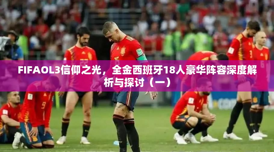 FIFAOL3信仰之光，全金西班牙18人豪华阵容深度解析与探讨（一）