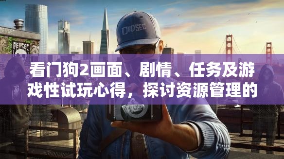 看门狗2画面、剧情、任务及游戏性试玩心得，探讨资源管理的重要性与优化策略