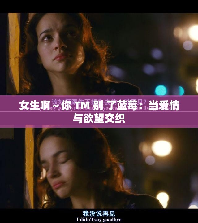 女生啊～你 TM 别 了蓝莓：当爱情与欲望交织