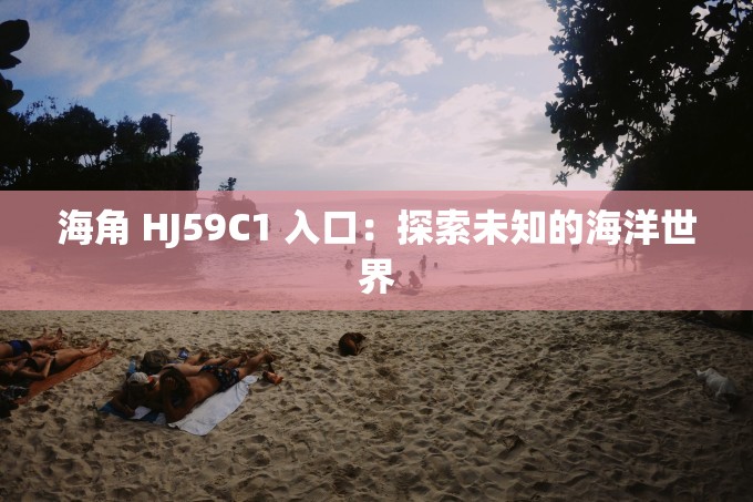海角 HJ59C1 入口：探索未知的海洋世界