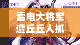 雷电大将军遭丘丘人抓回营地惊险一幕