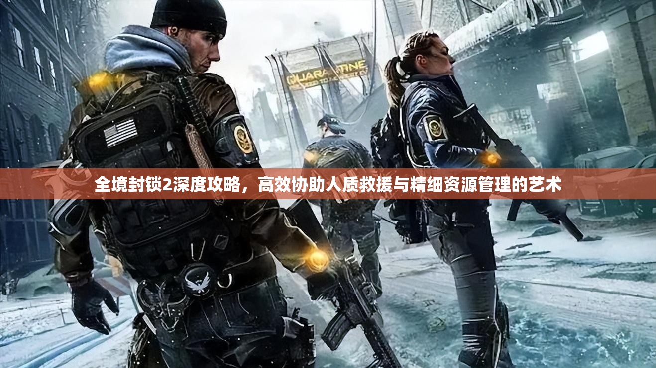 全境封锁2深度攻略，高效协助人质救援与精细资源管理的艺术