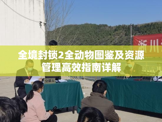 全境封锁2全动物图鉴及资源管理高效指南详解