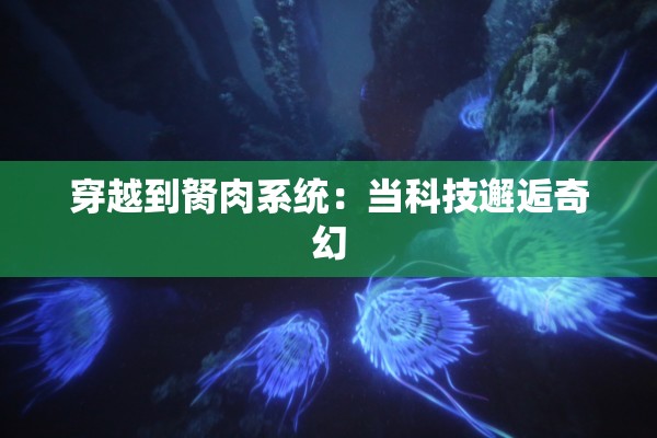 穿越到胬肉系统：当科技邂逅奇幻