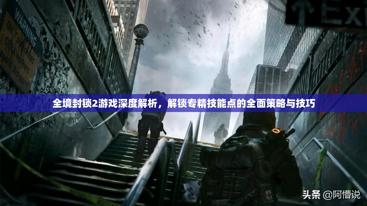 全境封锁2游戏深度解析，解锁专精技能点的全面策略与技巧