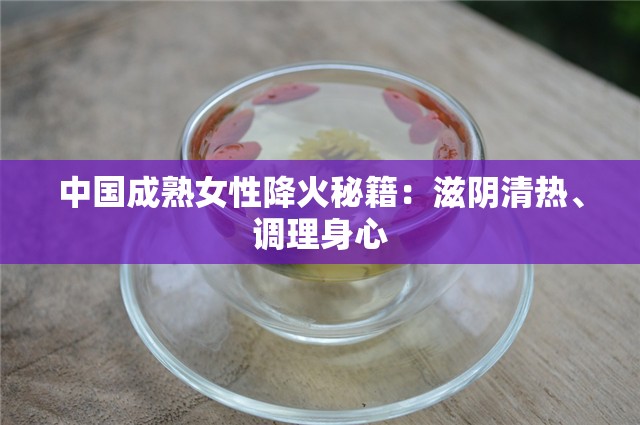 中国成熟女性降火秘籍：滋阴清热、调理身心