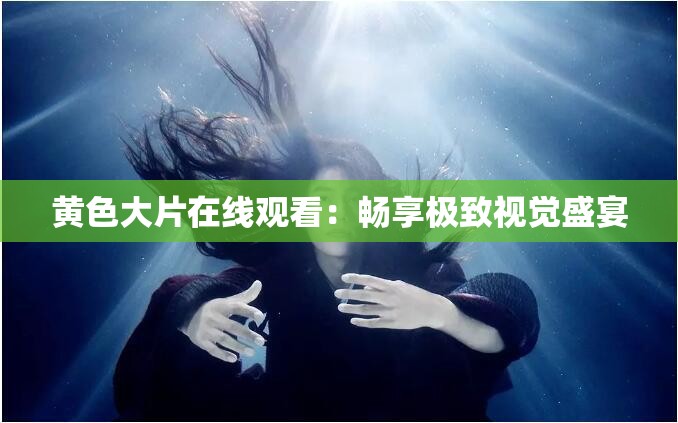 黄色大片在线观看：畅享极致视觉盛宴