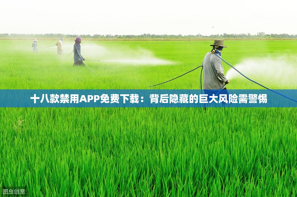 十八款禁用APP免费下载：背后隐藏的巨大风险需警惕