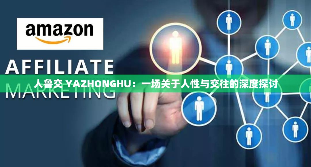 人鲁交 YAZHONGHU：一场关于人性与交往的深度探讨