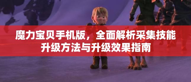 魔力宝贝手机版，全面解析采集技能升级方法与升级效果指南
