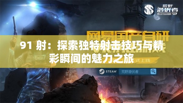 91 射：探索独特射击技巧与精彩瞬间的魅力之旅