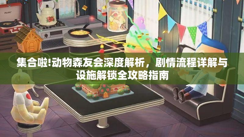 集合啦!动物森友会深度解析，剧情流程详解与设施解锁全攻略指南