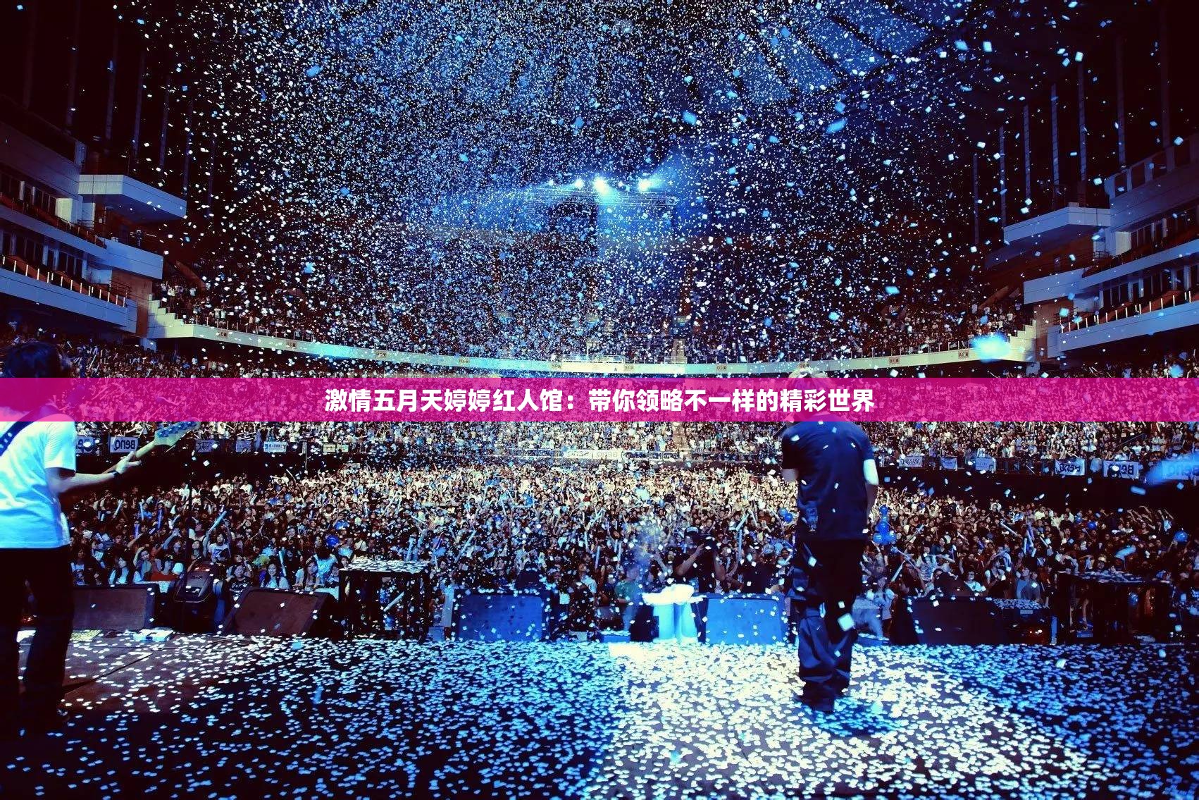 激情五月天婷婷红人馆：带你领略不一样的精彩世界