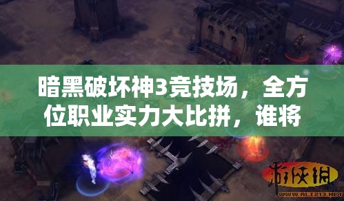 暗黑破坏神3竞技场，全方位职业实力大比拼，谁将主宰战场？