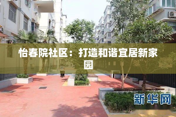 怡春院社区：打造和谐宜居新家园