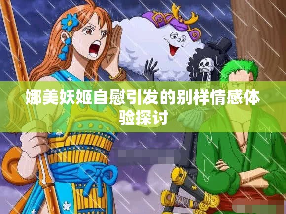 娜美妖姬自慰引发的别样情感体验探讨