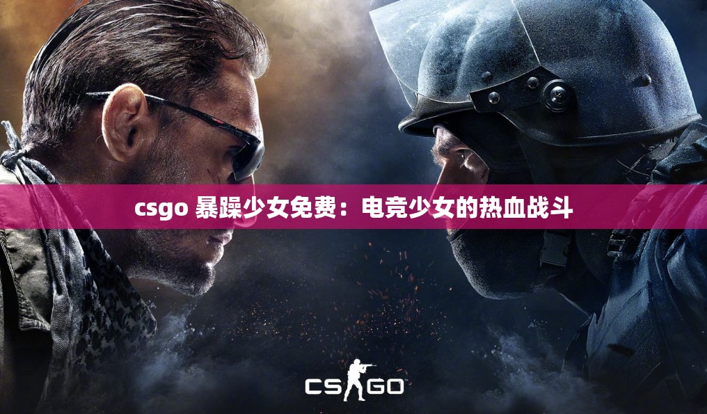 csgo 暴躁少女免费：电竞少女的热血战斗