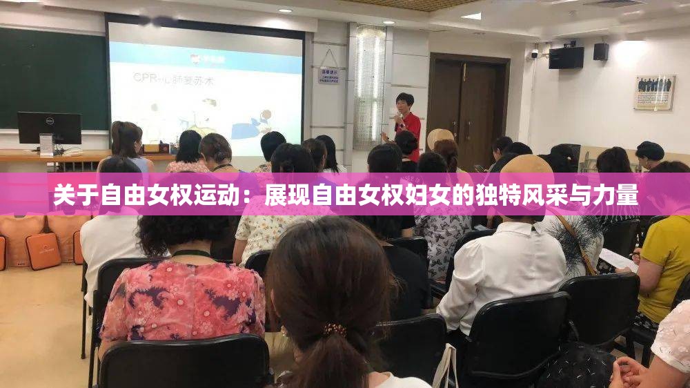 关于自由女权运动：展现自由女权妇女的独特风采与力量
