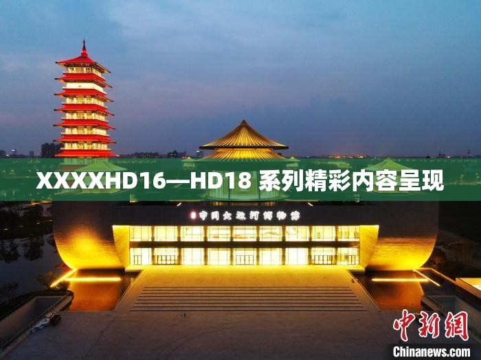 XXXXHD16—HD18 系列精彩内容呈现