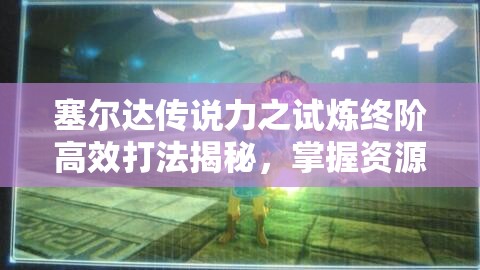 塞尔达传说力之试炼终阶高效打法揭秘，掌握资源管理艺术的关键策略
