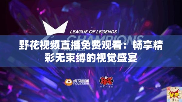 野花视频直播免费观看：畅享精彩无束缚的视觉盛宴