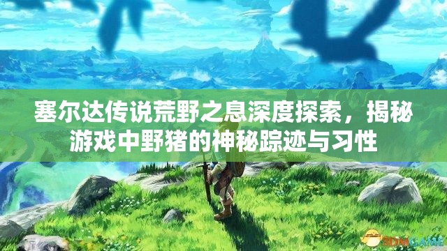 塞尔达传说荒野之息深度探索，揭秘游戏中野猪的神秘踪迹与习性