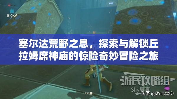 塞尔达荒野之息，探索与解锁丘拉姆席神庙的惊险奇妙冒险之旅