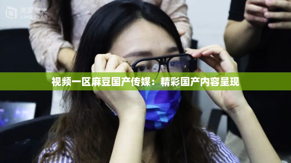 视频一区麻豆国产传媒：精彩国产内容呈现