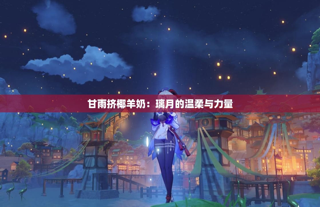 甘雨挤椰羊奶：璃月的温柔与力量