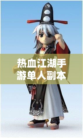 热血江湖手游单人副本深度解析，全面攻略助你解锁并提升战斗潜能