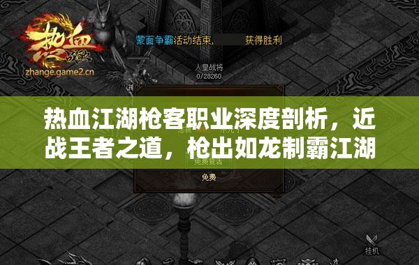 热血江湖枪客职业深度剖析，近战王者之道，枪出如龙制霸江湖