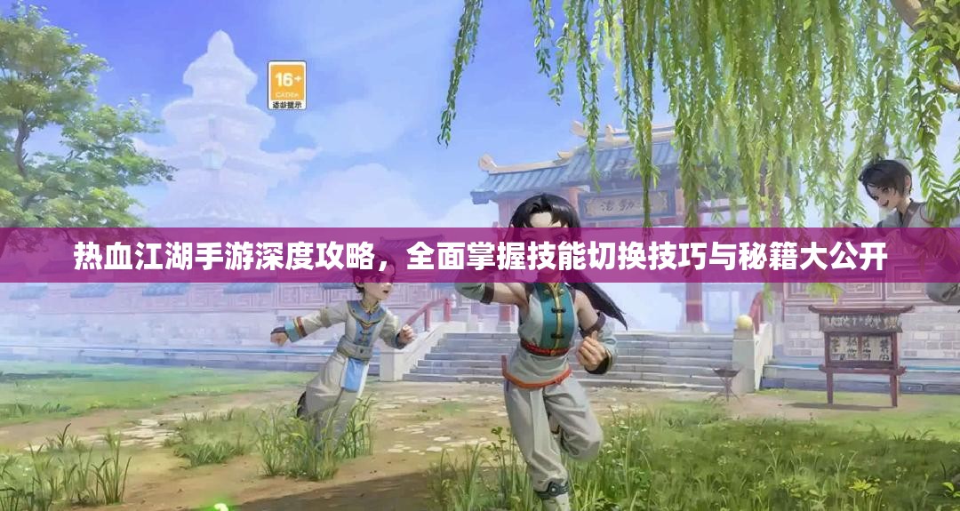 热血江湖手游深度攻略，全面掌握技能切换技巧与秘籍大公开