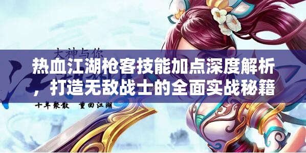 热血江湖枪客技能加点深度解析，打造无敌战士的全面实战秘籍
