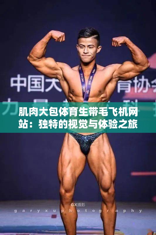 肌肉大包体育生带毛飞机网站：独特的视觉与体验之旅