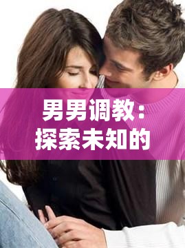 男男调教：探索未知的性取向与快感