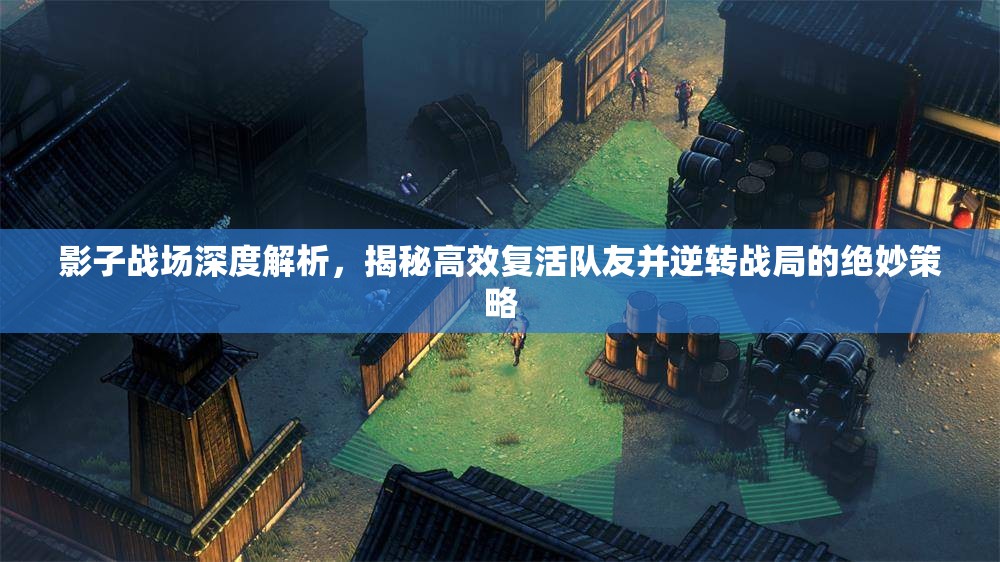 影子战场深度解析，揭秘高效复活队友并逆转战局的绝妙策略