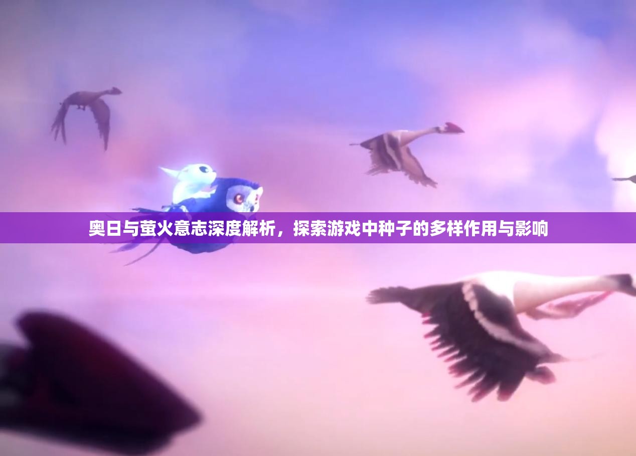 奥日与萤火意志深度解析，探索游戏中种子的多样作用与影响