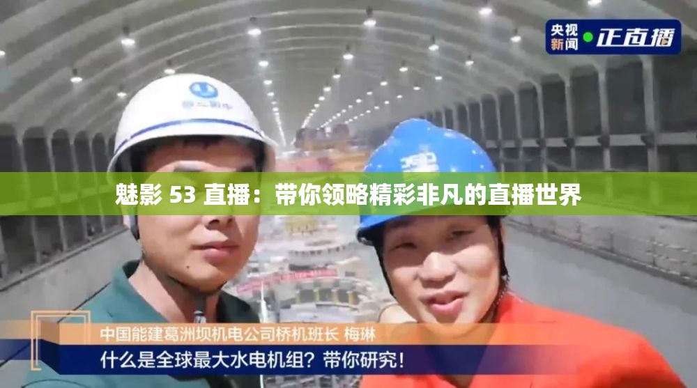魅影 53 直播：带你领略精彩非凡的直播世界