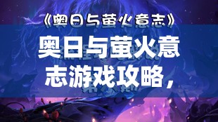 奥日与萤火意志游戏攻略，全面揭秘抓钩技能的高效获取策略与技巧