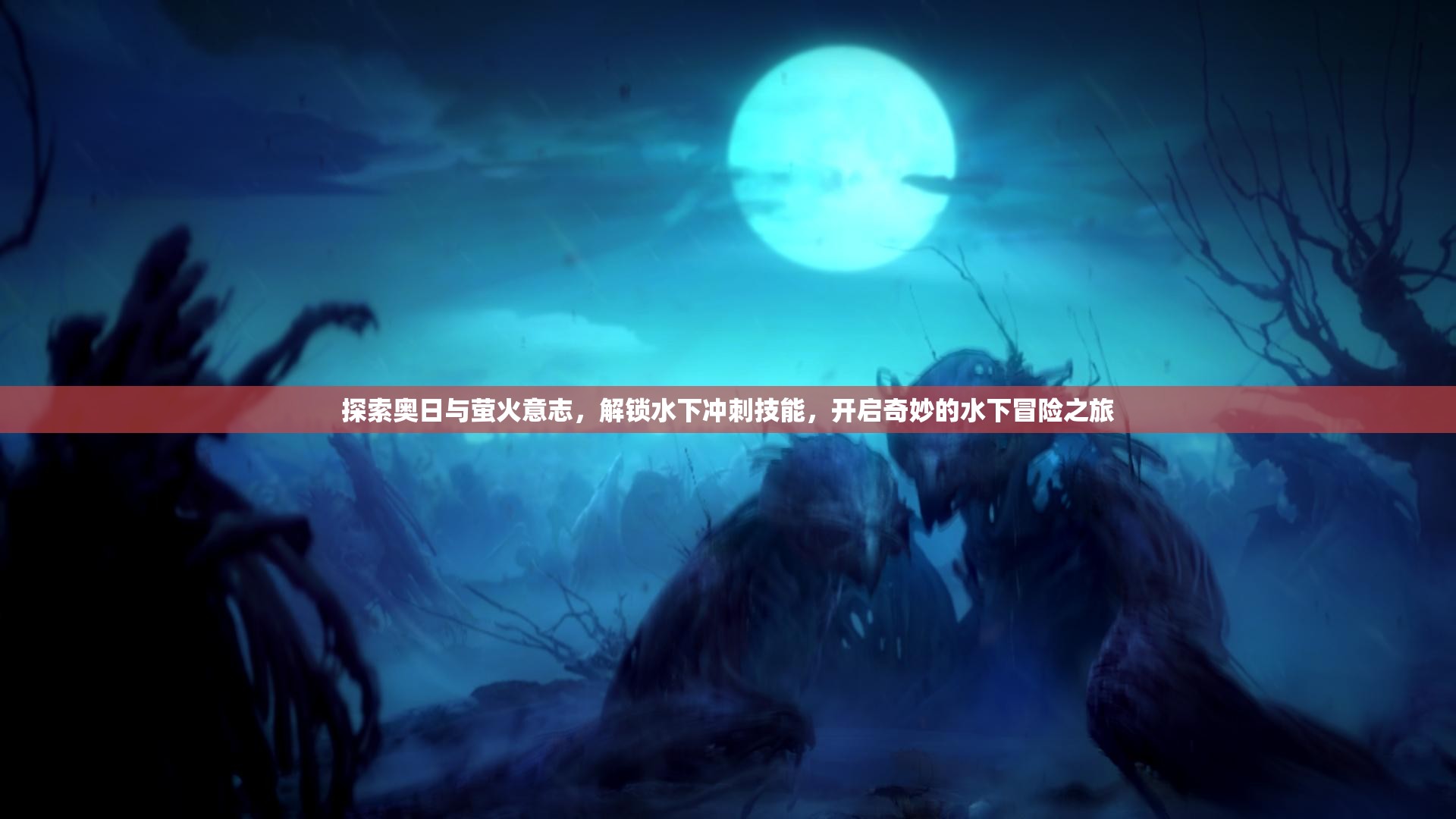 探索奥日与萤火意志，解锁水下冲刺技能，开启奇妙的水下冒险之旅