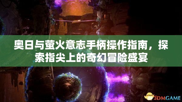 奥日与萤火意志手柄操作指南，探索指尖上的奇幻冒险盛宴