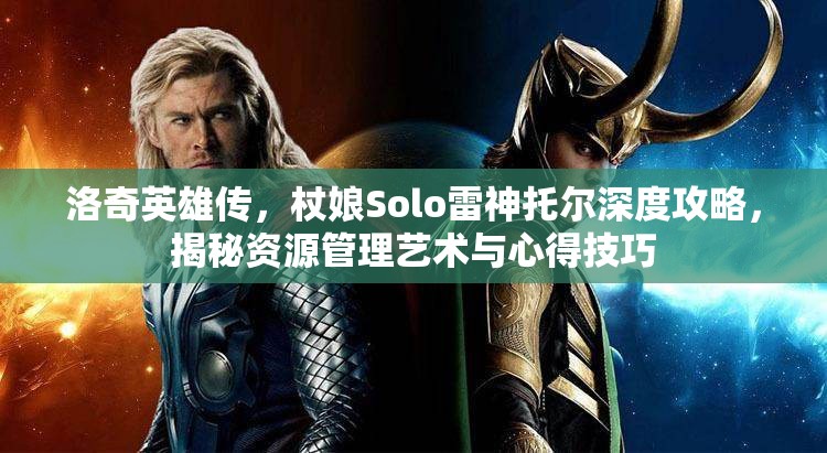 洛奇英雄传，杖娘Solo雷神托尔深度攻略，揭秘资源管理艺术与心得技巧