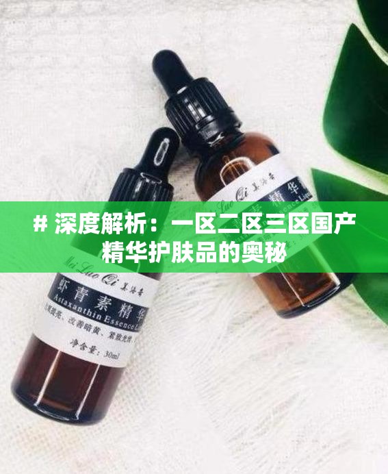 # 深度解析：一区二区三区国产精华护肤品的奥秘