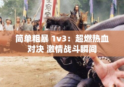 简单粗暴 1v3：超燃热血对决 激情战斗瞬间