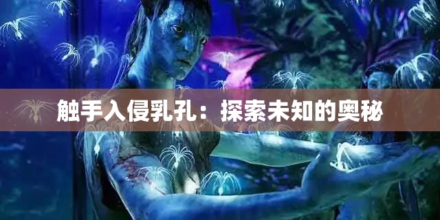 触手入侵乳孔：探索未知的奥秘