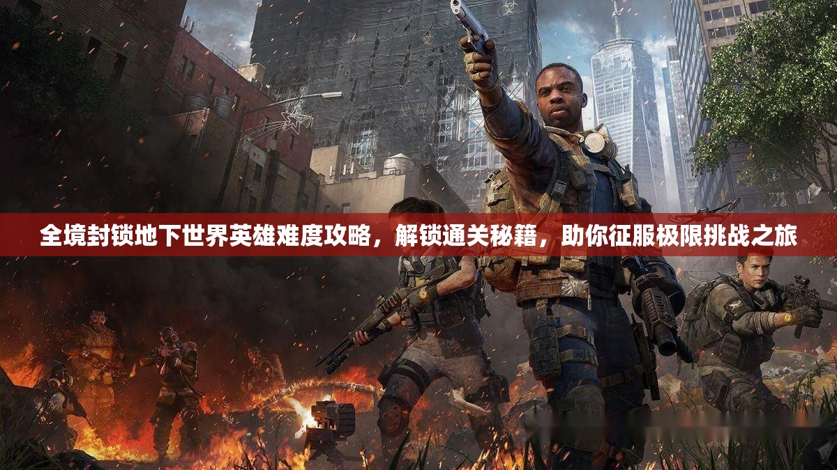 全境封锁地下世界英雄难度攻略，解锁通关秘籍，助你征服极限挑战之旅