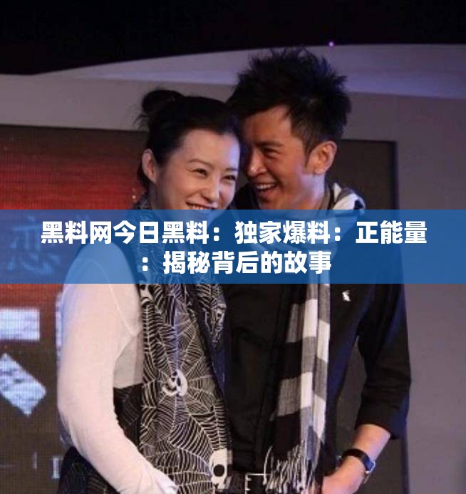黑料网今日黑料：独家爆料：正能量：揭秘背后的故事