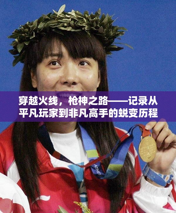 穿越火线，枪神之路——记录从平凡玩家到非凡高手的蜕变历程