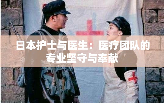 日本护士与医生：医疗团队的专业坚守与奉献